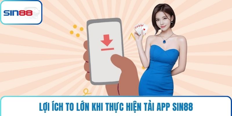 Lợi ích to lớn khi thực hiện tải app Sin88